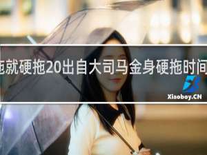拖就硬拖 出自大司马金身硬拖时间什么梗