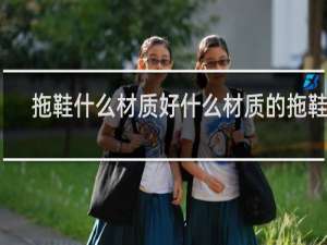 拖鞋什么材质好什么材质的拖鞋好