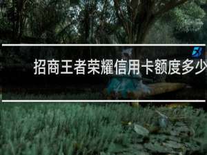 招商王者荣耀信用卡额度多少