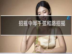 招摇中琴千弦和路招摇什么关系?（招摇琴千弦和姜武是什么关系招摇为什么怕琴千弦）