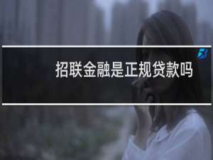 招联金融是正规贷款吗（招联金融是正规平台吗）