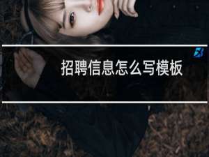 招聘信息怎么写模板（招聘信息怎么写）
