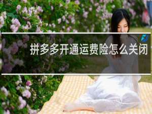 拼多多开通运费险怎么关闭