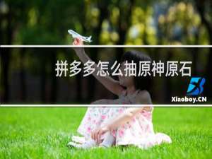 拼多多怎么抽原神原石