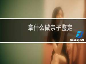 拿什么做亲子鉴定