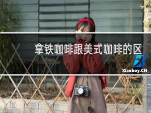 拿铁咖啡跟美式咖啡的区别