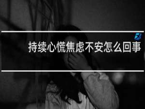 持续心慌焦虑不安怎么回事