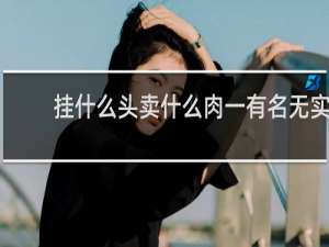 挂什么头卖什么肉一有名无实