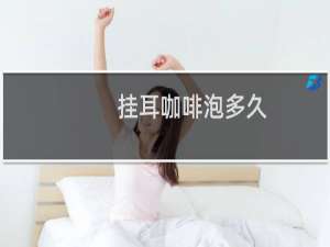 挂耳咖啡泡多久