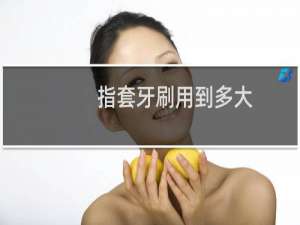 指套牙刷用到多大