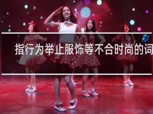 指行为举止服饰等不合时尚的词语