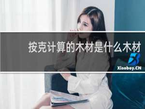 按克计算的木材是什么木材