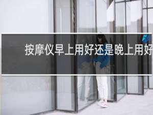 按摩仪早上用好还是晚上用好