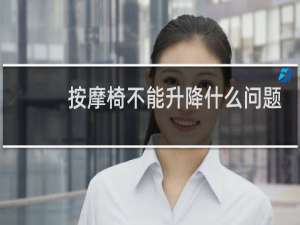 按摩椅不能升降什么问题?