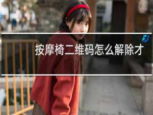 按摩椅二维码怎么解除才能用成家庭用一