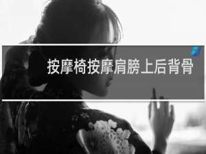 按摩椅按摩肩膀上后背骨头疼