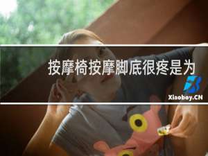 按摩椅按摩脚底很疼是为什么