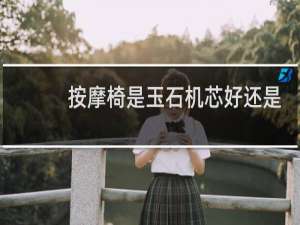 按摩椅是玉石机芯好还是机械手好