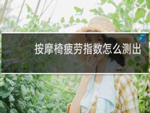 按摩椅疲劳指数怎么测出来的呢