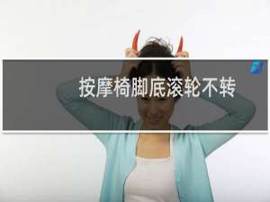 按摩椅脚底滚轮不转