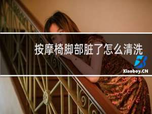 按摩椅脚部脏了怎么清洗