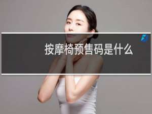 按摩椅预售码是什么