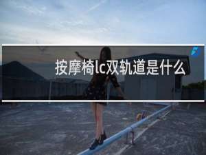 按摩椅lc双轨道是什么意思