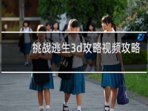 挑战逃生3d攻略视频攻略
