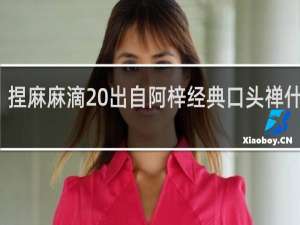 捏麻麻滴 出自阿梓经典口头禅什么梗