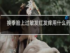 换季脸上过敏发红发痒用什么药膏
