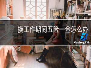 换工作期间五险一金怎么办