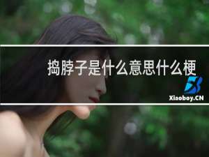 捣脖子是什么意思什么梗