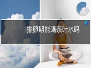 排卵期能喝茶叶水吗