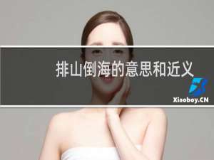 排山倒海的意思和近义词（排山倒海的动物）