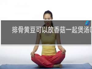 排骨黄豆可以放香菇一起煲汤吗