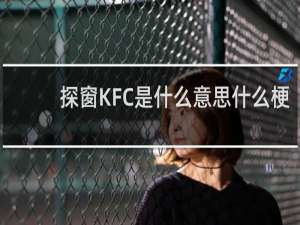 探窗KFC是什么意思什么梗