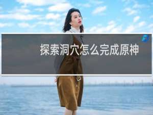 探索洞穴怎么完成原神