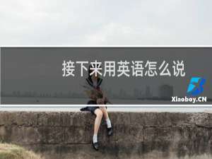 接下来用英语怎么说