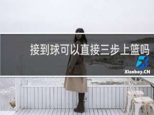 接到球可以直接三步上篮吗