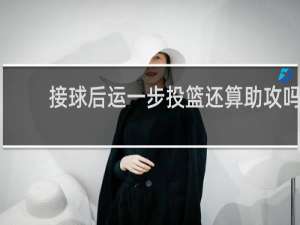 接球后运一步投篮还算助攻吗