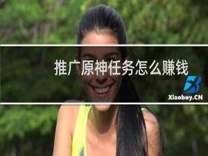 推广原神任务怎么赚钱