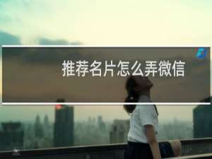 推荐名片怎么弄微信