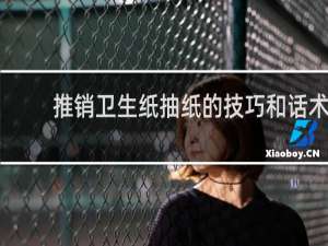 推销卫生纸抽纸的技巧和话术