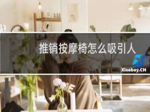 推销按摩椅怎么吸引人