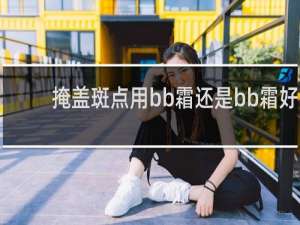 掩盖斑点用bb霜还是bb霜好