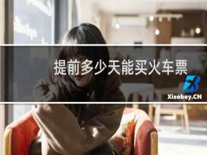 提前多少天能买火车票