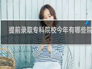 提前录取专科院校今年有哪些院校