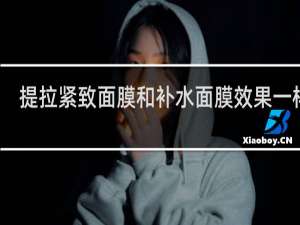 提拉紧致面膜和补水面膜效果一样吗