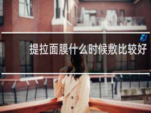 提拉面膜什么时候敷比较好