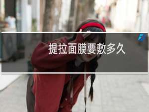 提拉面膜要敷多久